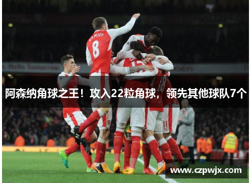 阿森纳角球之王！攻入22粒角球，领先其他球队7个