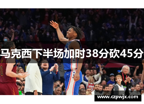 马克西下半场加时38分砍45分