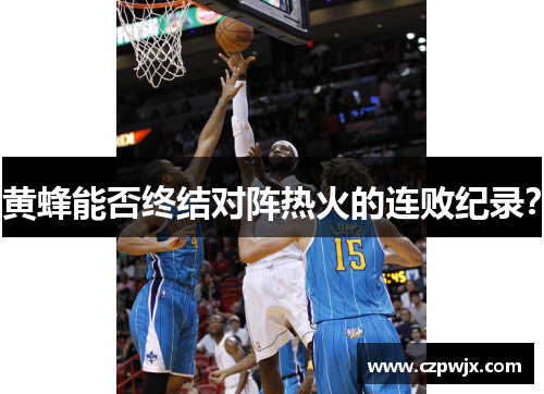 黄蜂能否终结对阵热火的连败纪录？