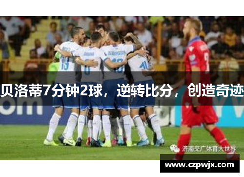 贝洛蒂7分钟2球，逆转比分，创造奇迹